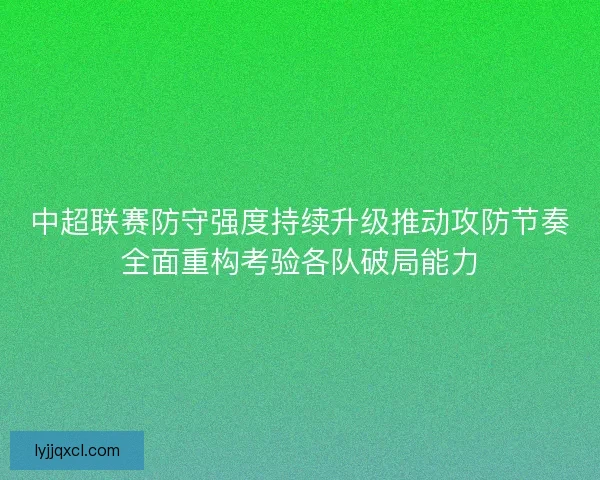 中超联赛防守强度持续升级推动攻防节奏全面重构考验各队破局能力